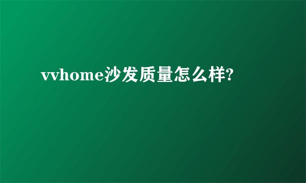 vvhome沙发质量怎么样?