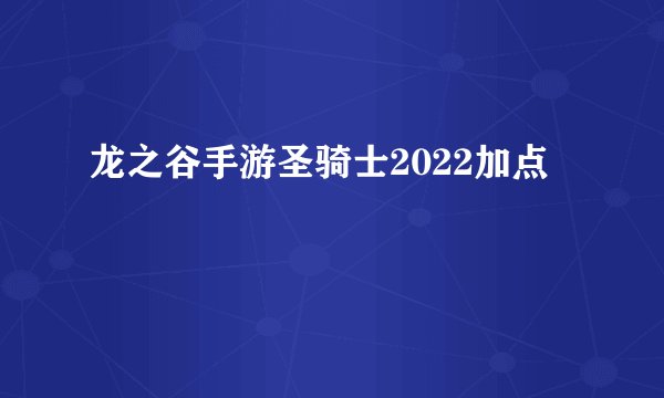 龙之谷手游圣骑士2022加点