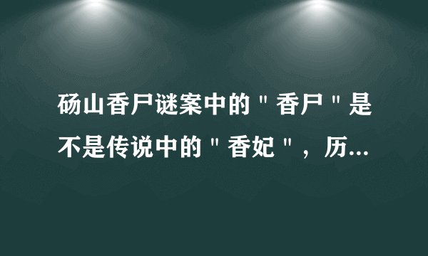 砀山香尸谜案中的＂香尸＂是不是传说中的＂香妃＂，历史上是不是真有其人？