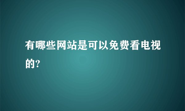 有哪些网站是可以免费看电视的?