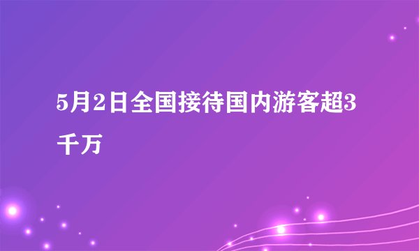 5月2日全国接待国内游客超3千万