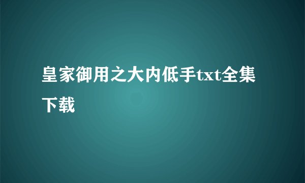 皇家御用之大内低手txt全集下载
