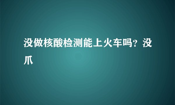没做核酸检测能上火车吗？没爪