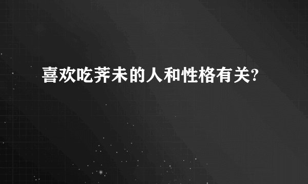 喜欢吃荠未的人和性格有关?
