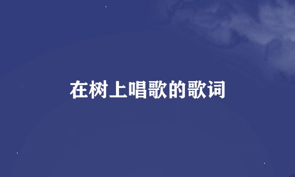 在树上唱歌的歌词