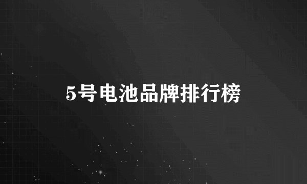 5号电池品牌排行榜