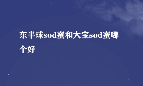 东半球sod蜜和大宝sod蜜哪个好