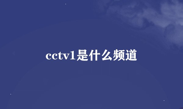 cctv1是什么频道