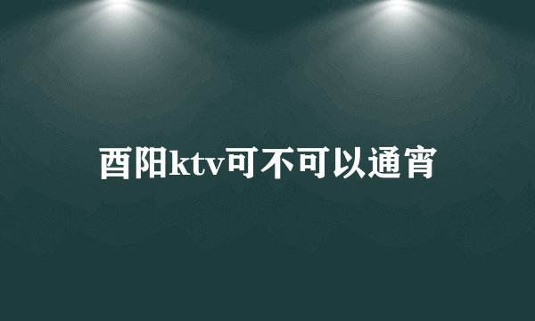 酉阳ktv可不可以通宵