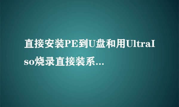 直接安装PE到U盘和用UltraIso烧录直接装系统有什么区别？