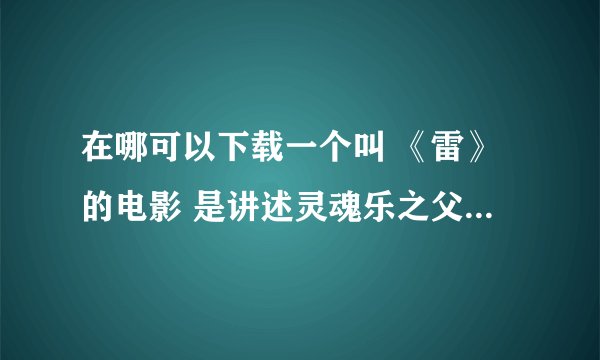 在哪可以下载一个叫 《雷》的电影 是讲述灵魂乐之父 雷 ·查尔斯的一生
