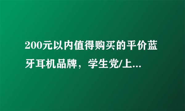 200元以内值得购买的平价蓝牙耳机品牌，学生党/上班族/毕业生真无线蓝牙耳机2023年选购推荐