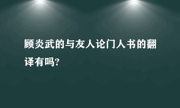 顾炎武的与友人论门人书的翻译有吗?