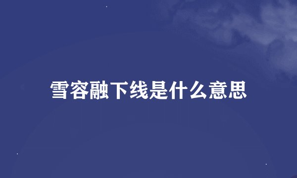 雪容融下线是什么意思