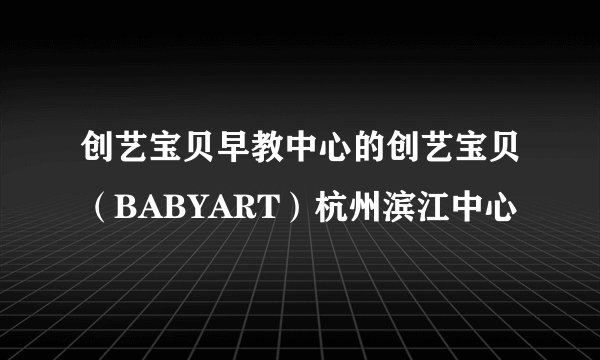 创艺宝贝早教中心的创艺宝贝（BABYART）杭州滨江中心