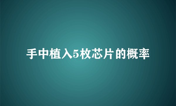 手中植入5枚芯片的概率