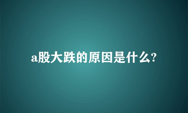 a股大跌的原因是什么?