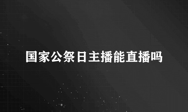 国家公祭日主播能直播吗