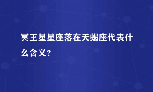 冥王星星座落在天蝎座代表什么含义？