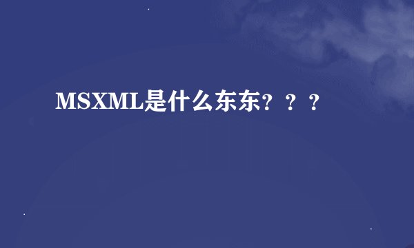 MSXML是什么东东？？？