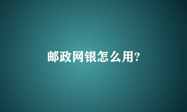 邮政网银怎么用?