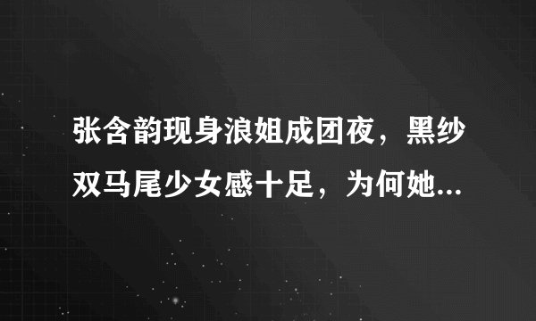 张含韵现身浪姐成团夜，黑纱双马尾少女感十足，为何她的处境很尴尬？