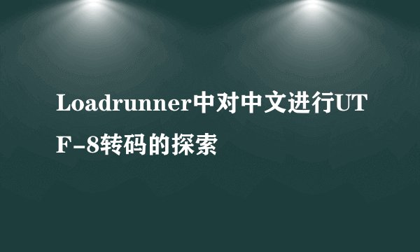 Loadrunner中对中文进行UTF-8转码的探索