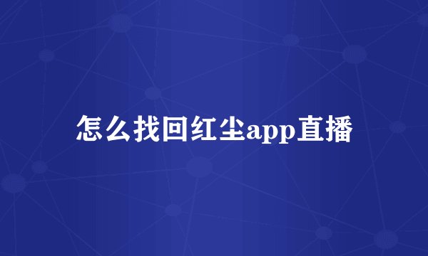 怎么找回红尘app直播