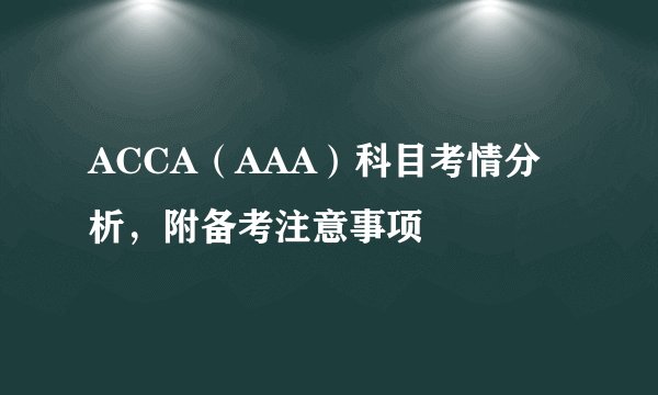 ACCA（AAA）科目考情分析，附备考注意事项