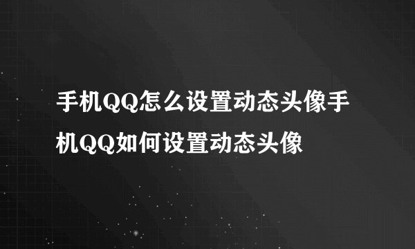 手机QQ怎么设置动态头像手机QQ如何设置动态头像