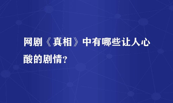 网剧《真相》中有哪些让人心酸的剧情？