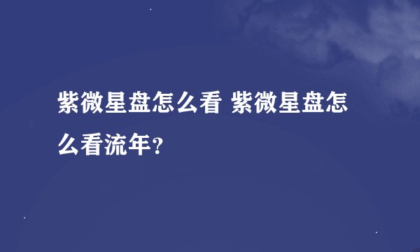 紫微星盘怎么看 紫微星盘怎么看流年？
