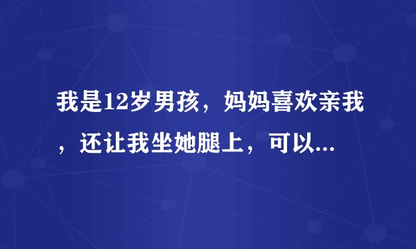 我是12岁男孩，妈妈喜欢亲我，还让我坐她腿上，可以吗，我1.53m，她1.73m