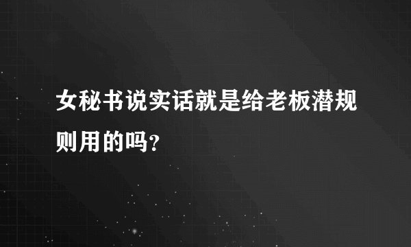 女秘书说实话就是给老板潜规则用的吗？