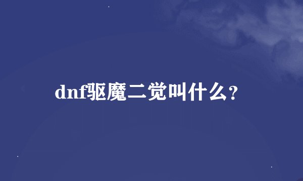 dnf驱魔二觉叫什么？