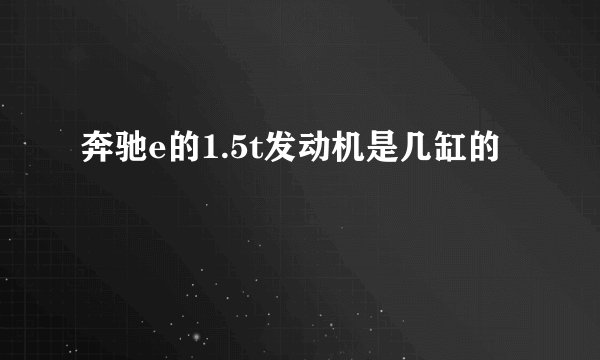 奔驰e的1.5t发动机是几缸的