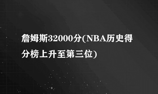 詹姆斯32000分(NBA历史得分榜上升至第三位)