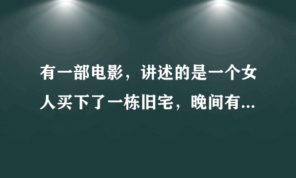 有一部电影，讲述的是一个女人买下了一栋旧宅，晚间有人来偷窃，她躲进一个避室里