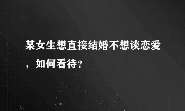 某女生想直接结婚不想谈恋爱，如何看待？