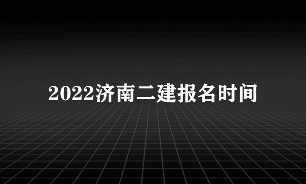 2022济南二建报名时间