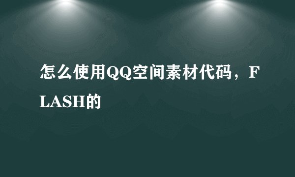 怎么使用QQ空间素材代码，FLASH的