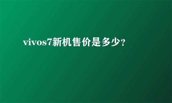 vivos7新机售价是多少？
