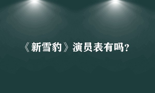 《新雪豹》演员表有吗？