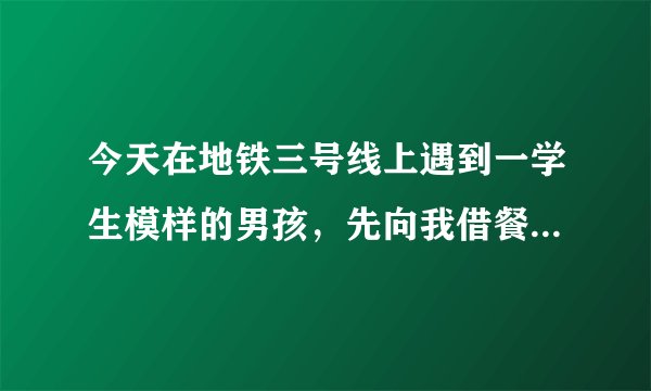 今天在地铁三号线上遇到一学生模样的男孩，先向我借餐巾纸，之后是各种搭讪，不知道干什么的