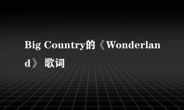 Big Country的《Wonderland》 歌词