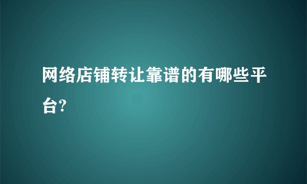 网络店铺转让靠谱的有哪些平台?
