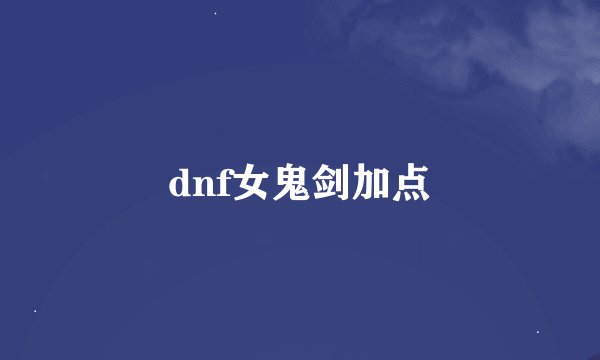 dnf女鬼剑加点