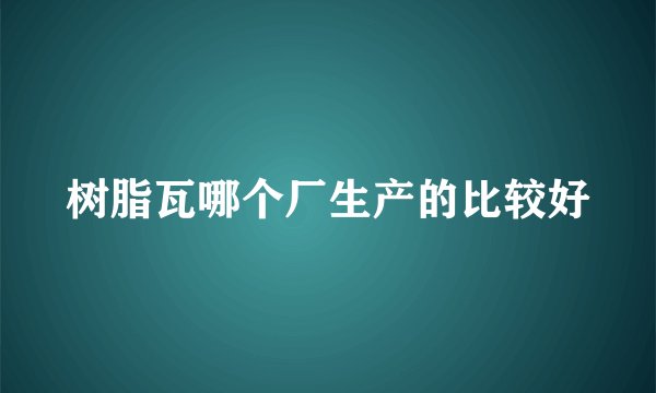 树脂瓦哪个厂生产的比较好
