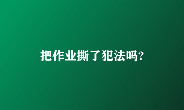 把作业撕了犯法吗?