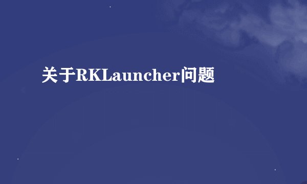 关于RKLauncher问题
